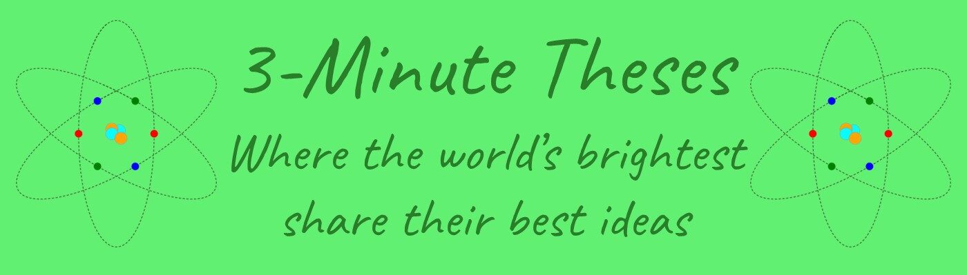 3-Minute Theses Where the world’s brightest share their best ideas